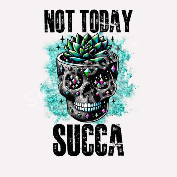 NOT TODAY SUCCA